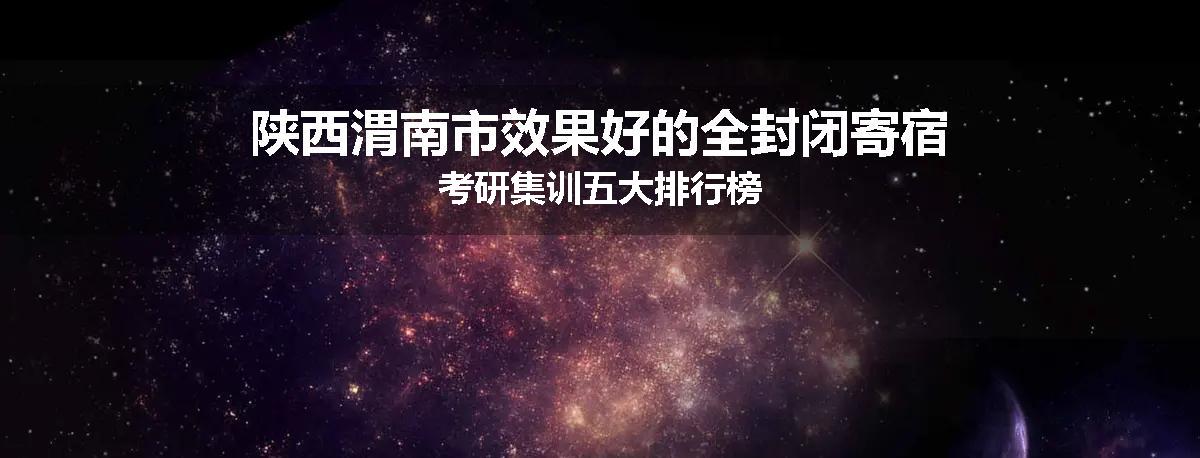 陕西渭南市效果好的全封闭寄宿考研集训五大排行榜