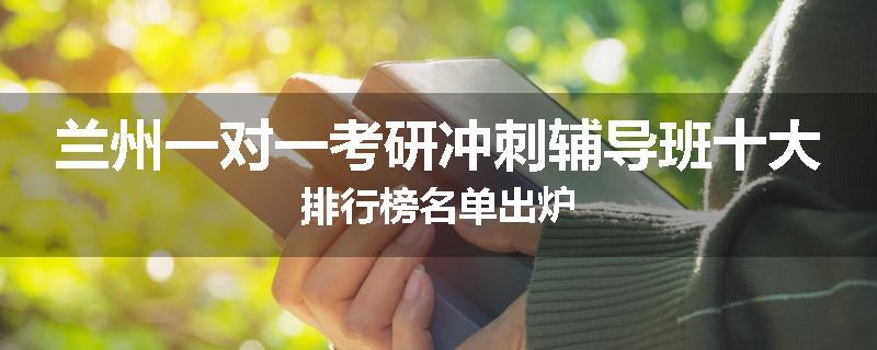 兰州一对一考研冲刺辅导班十大排行榜名单出炉