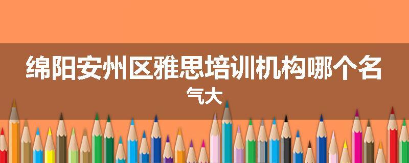 绵阳安州区雅思培训机构哪个名气大