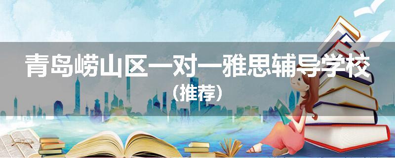 青岛崂山区一对一雅思辅导学校（推荐）