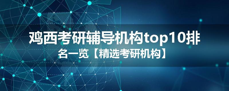 鸡西考研辅导机构top10排名一览【精选考研机构】
