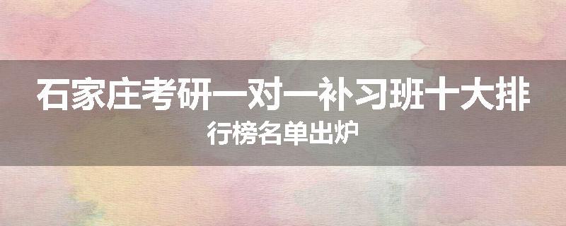 石家庄考研一对一补习班十大排行榜名单出炉