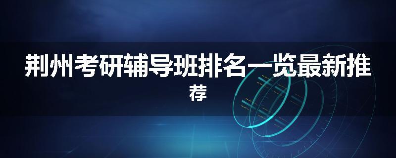 荆州考研辅导班排名一览最新推荐