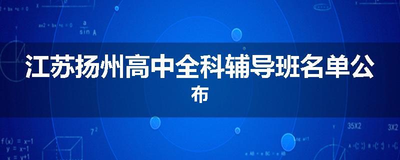 江苏扬州高中全科辅导班名单公布