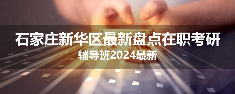 石家庄新华区最新盘点在职考研辅导班2024最新