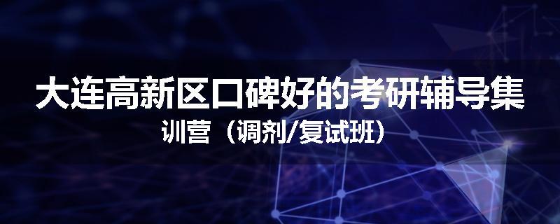 大连高新区口碑好的考研辅导集训营（调剂/复试班）