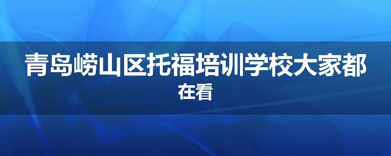 青岛崂山区托福培训学校大家都在看