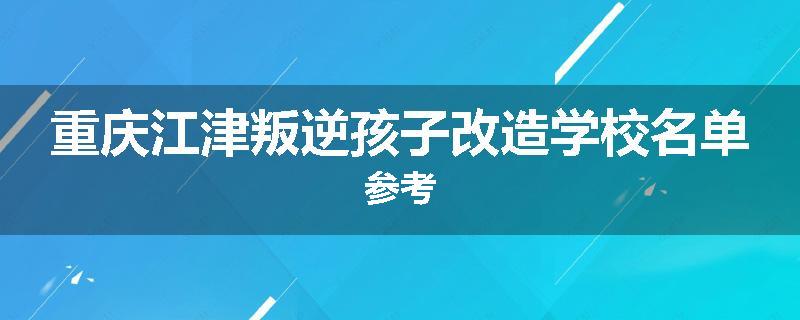重庆江津叛逆孩子改造学校名单参考