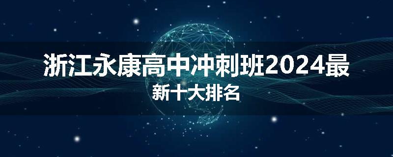 浙江永康高中冲刺班2024最新十大排名