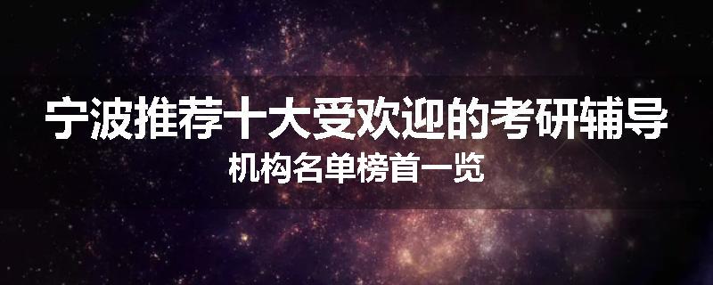 宁波推荐十大受欢迎的考研辅导机构名单榜首一览