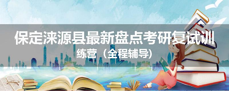 保定涞源县最新盘点考研复试训练营（全程辅导)