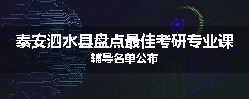 泰安泗水县盘点最佳考研专业课辅导名单公布
