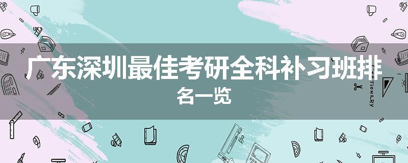 广东深圳最佳考研全科补习班排名一览