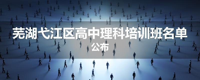 芜湖弋江区高中理科培训班名单公布