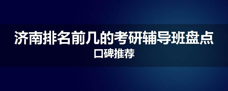 济南排名前几的考研辅导班盘点口碑推荐