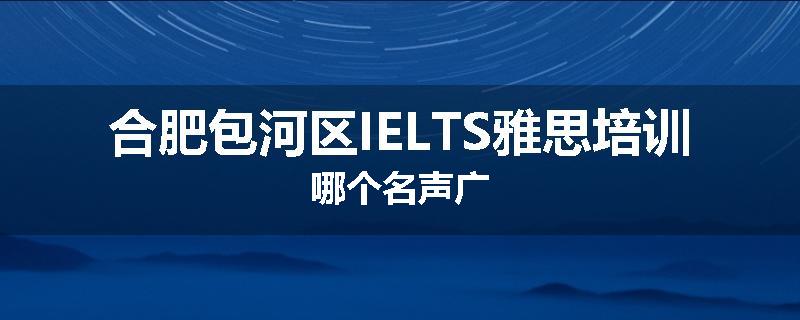 合肥包河区IELTS雅思培训哪个名声广