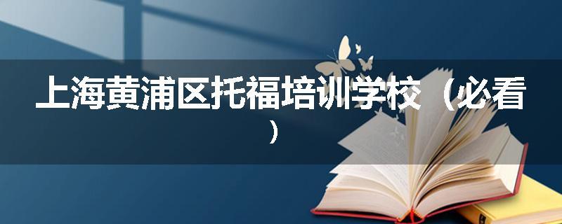 上海黄浦区托福培训学校（必看）
