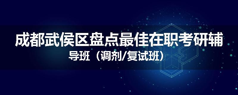 成都武侯区盘点最佳在职考研辅导班（调剂/复试班）