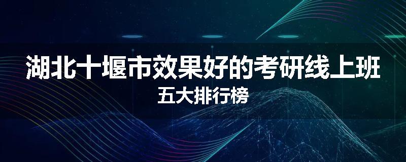 湖北十堰市效果好的考研线上班五大排行榜