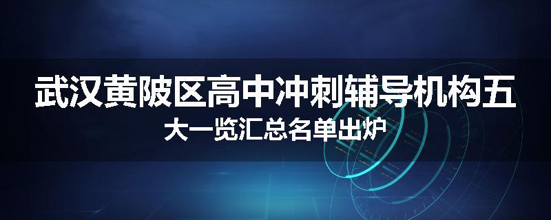 武汉黄陂区高中冲刺辅导机构五大一览汇总名单出炉