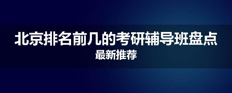 北京排名前几的考研辅导班盘点最新推荐