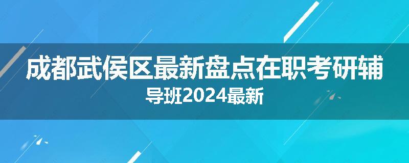 成都武侯区最新盘点在职考研辅导班2024最新