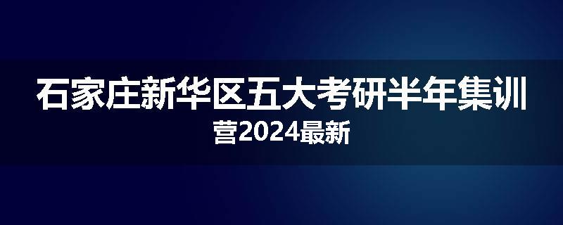 石家庄新华区五大考研半年集训营2024最新