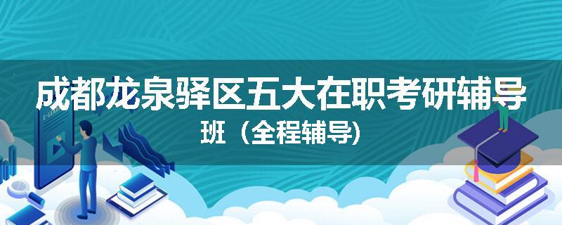 成都龙泉驿区五大在职考研辅导班（全程辅导)