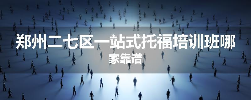 郑州二七区一站式托福培训班哪家靠谱