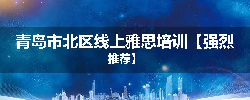 青岛市北区线上雅思培训【强烈推荐】