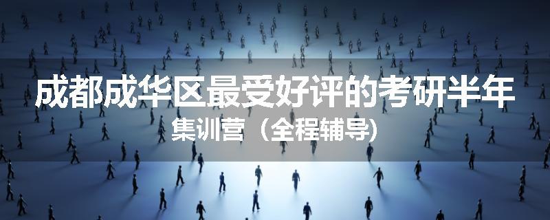成都成华区最受好评的考研半年集训营（全程辅导)