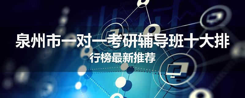 泉州市一对一考研辅导班十大排行榜最新推荐