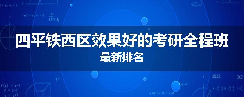 四平铁西区效果好的考研全程班最新排名