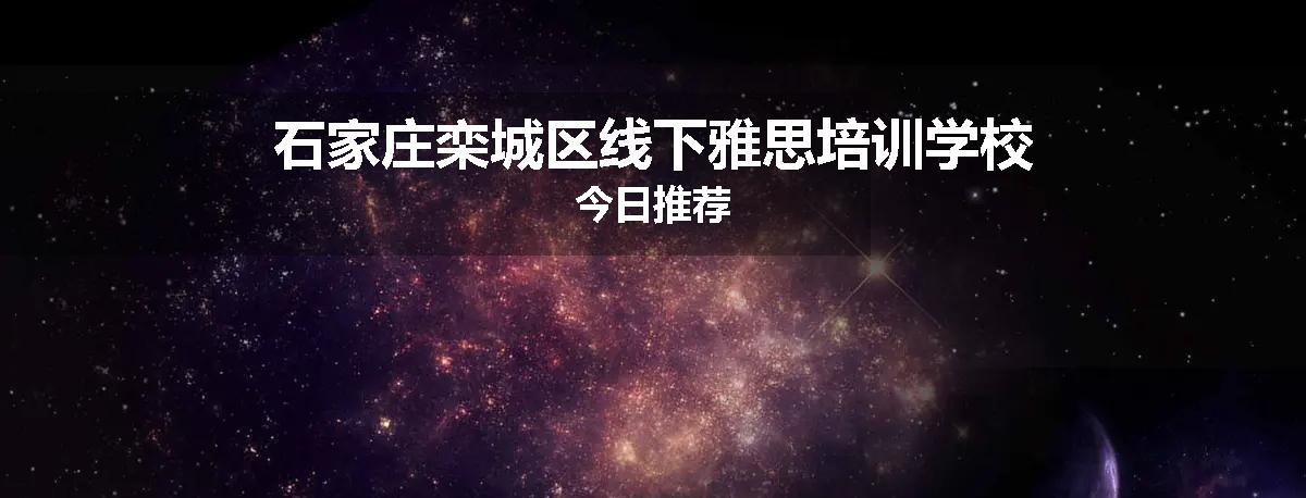 石家庄栾城区线下雅思培训学校今日推荐