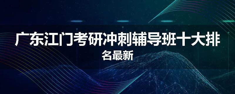 广东江门考研冲刺辅导班十大排名最新