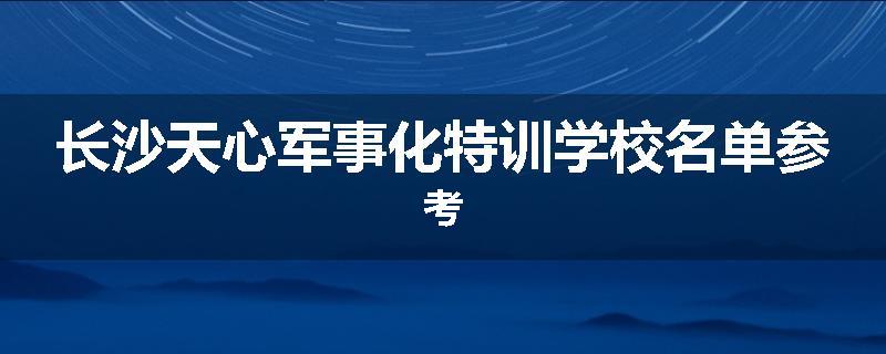 长沙天心军事化特训学校名单参考