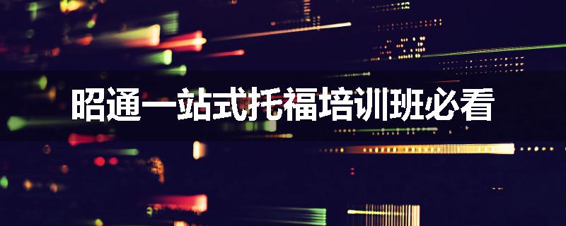 昭通一站式托福培训班必看