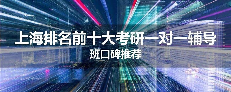 上海排名前十大考研一对一辅导班口碑推荐