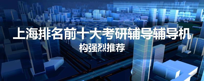 上海排名前十大考研辅导辅导机构强烈推荐