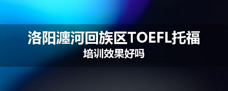 洛阳瀍河回族区TOEFL托福培训效果好吗