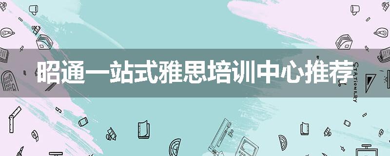 昭通一站式雅思培训中心推荐