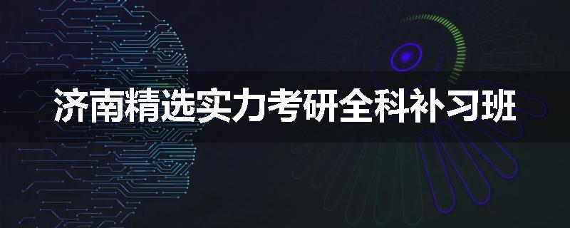 济南精选实力考研全科补习班