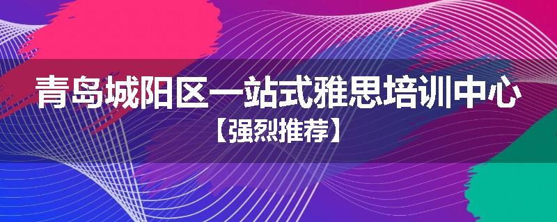 青岛城阳区一站式雅思培训中心【强烈推荐】