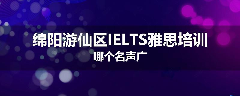绵阳游仙区IELTS雅思培训哪个名声广