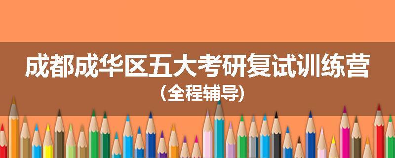 成都成华区五大考研复试训练营（全程辅导)