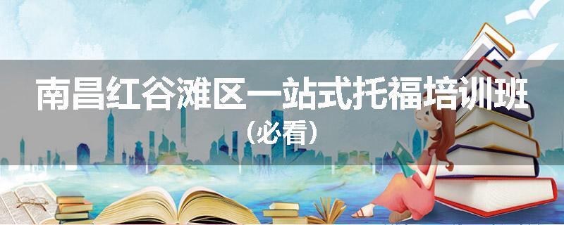 南昌红谷滩区一站式托福培训班（必看）