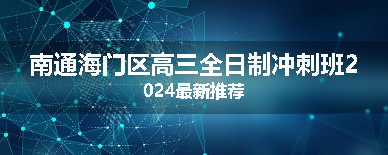 南通海门区高三全日制冲刺班2024最新推荐