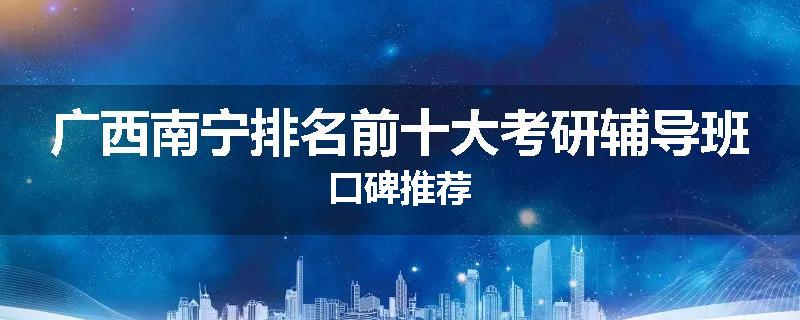 广西南宁排名前十大考研辅导班口碑推荐