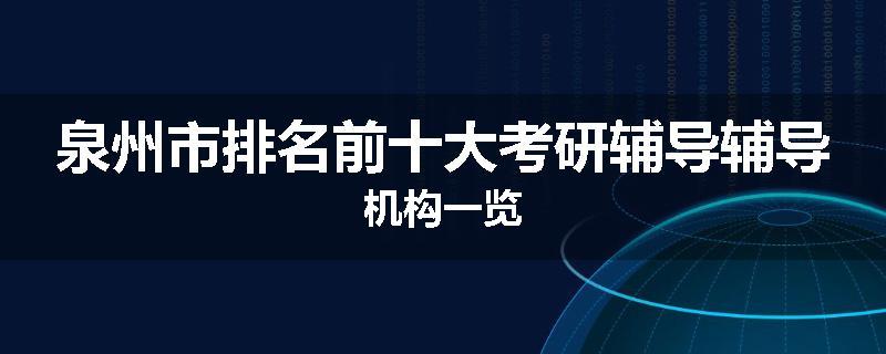 泉州市排名前十大考研辅导辅导机构一览