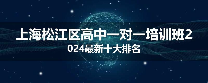 上海松江区高中一对一培训班2024最新十大排名
